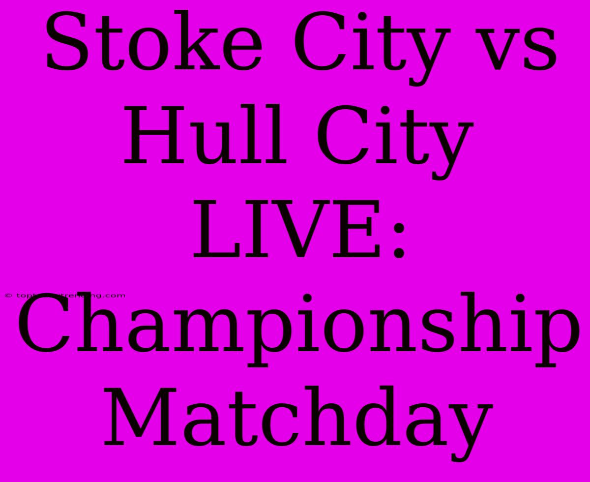 Stoke City Vs Hull City LIVE: Championship Matchday