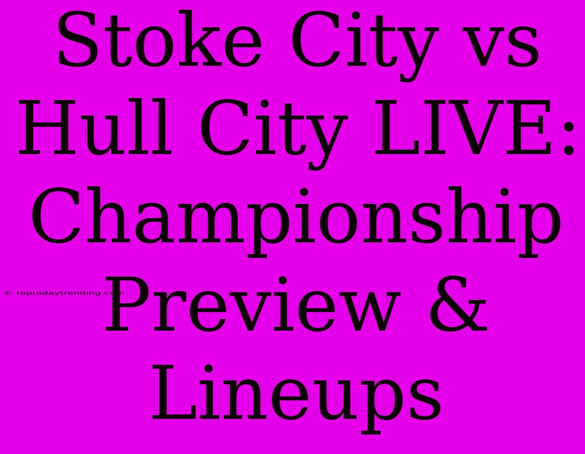 Stoke City Vs Hull City LIVE: Championship Preview & Lineups