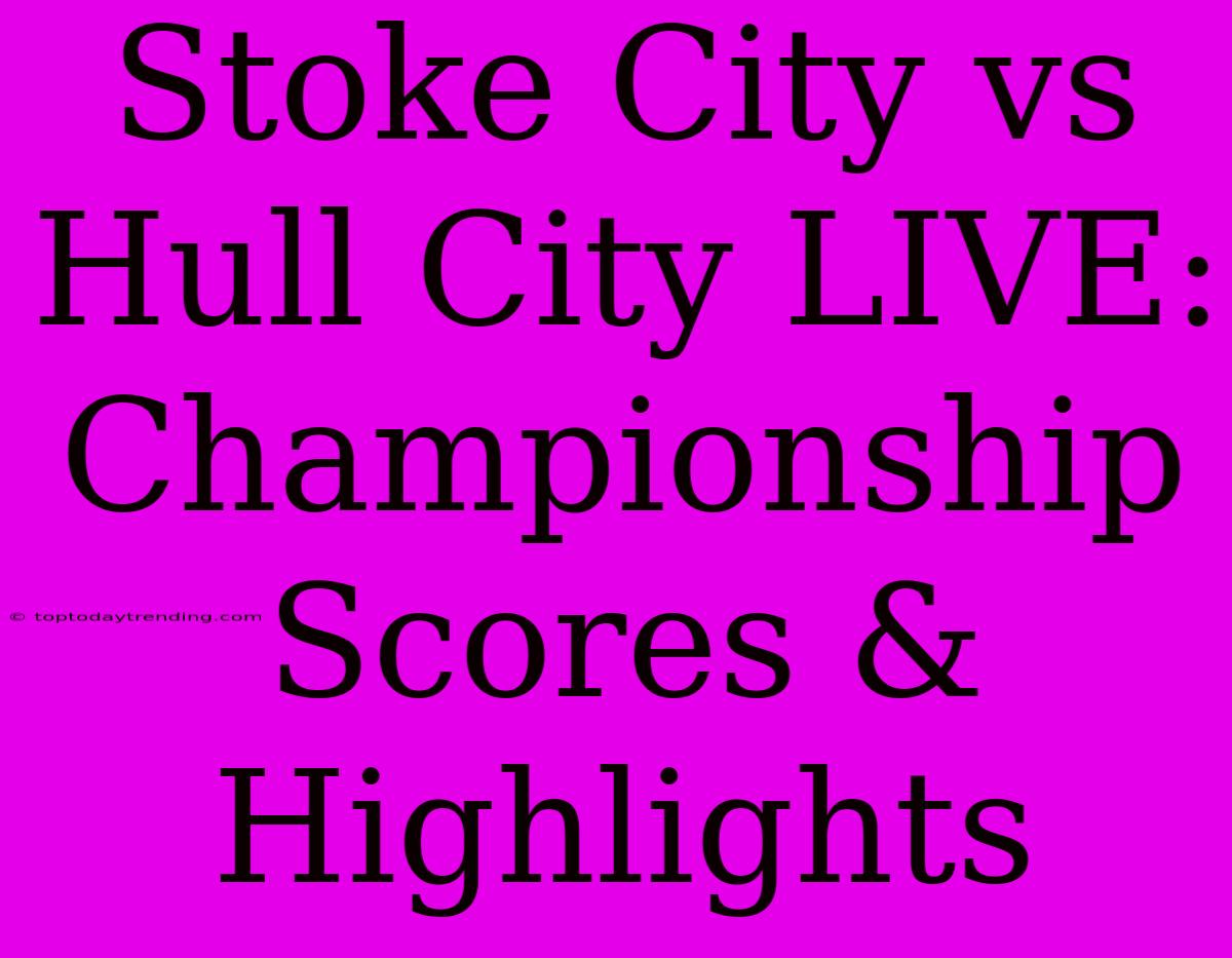 Stoke City Vs Hull City LIVE: Championship Scores & Highlights