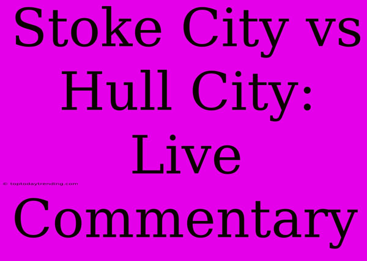 Stoke City Vs Hull City: Live Commentary