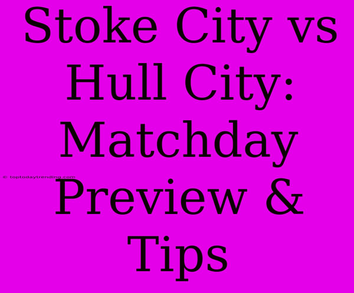 Stoke City Vs Hull City: Matchday Preview & Tips