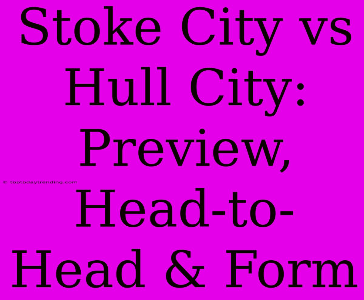 Stoke City Vs Hull City: Preview, Head-to-Head & Form