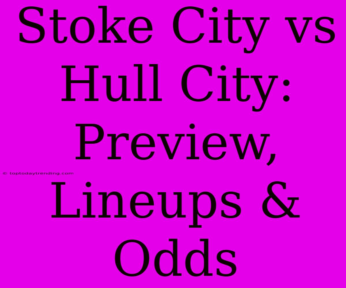 Stoke City Vs Hull City: Preview, Lineups & Odds