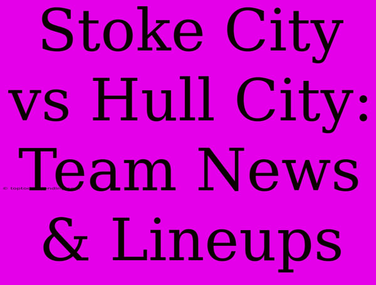 Stoke City Vs Hull City: Team News & Lineups