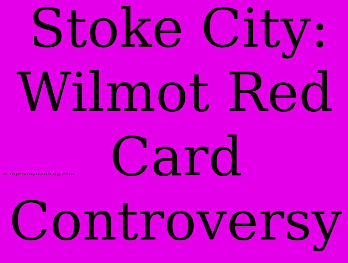 Stoke City: Wilmot Red Card Controversy