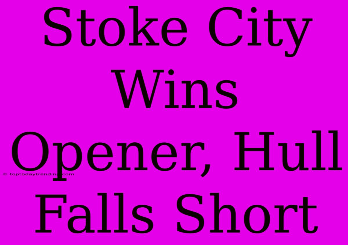 Stoke City Wins Opener, Hull Falls Short