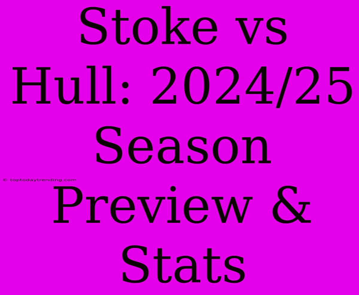 Stoke Vs Hull: 2024/25 Season Preview & Stats