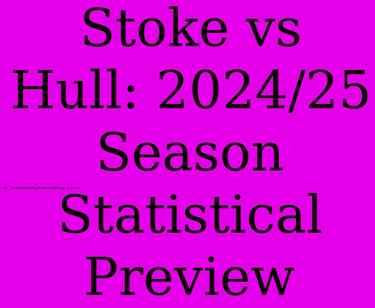 Stoke Vs Hull: 2024/25 Season Statistical Preview