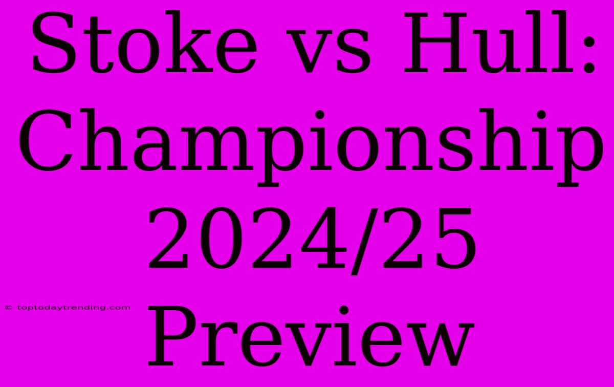 Stoke Vs Hull: Championship 2024/25 Preview