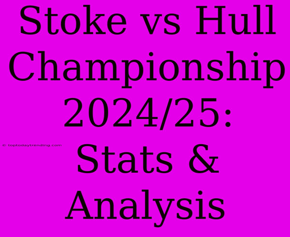 Stoke Vs Hull Championship 2024/25: Stats & Analysis