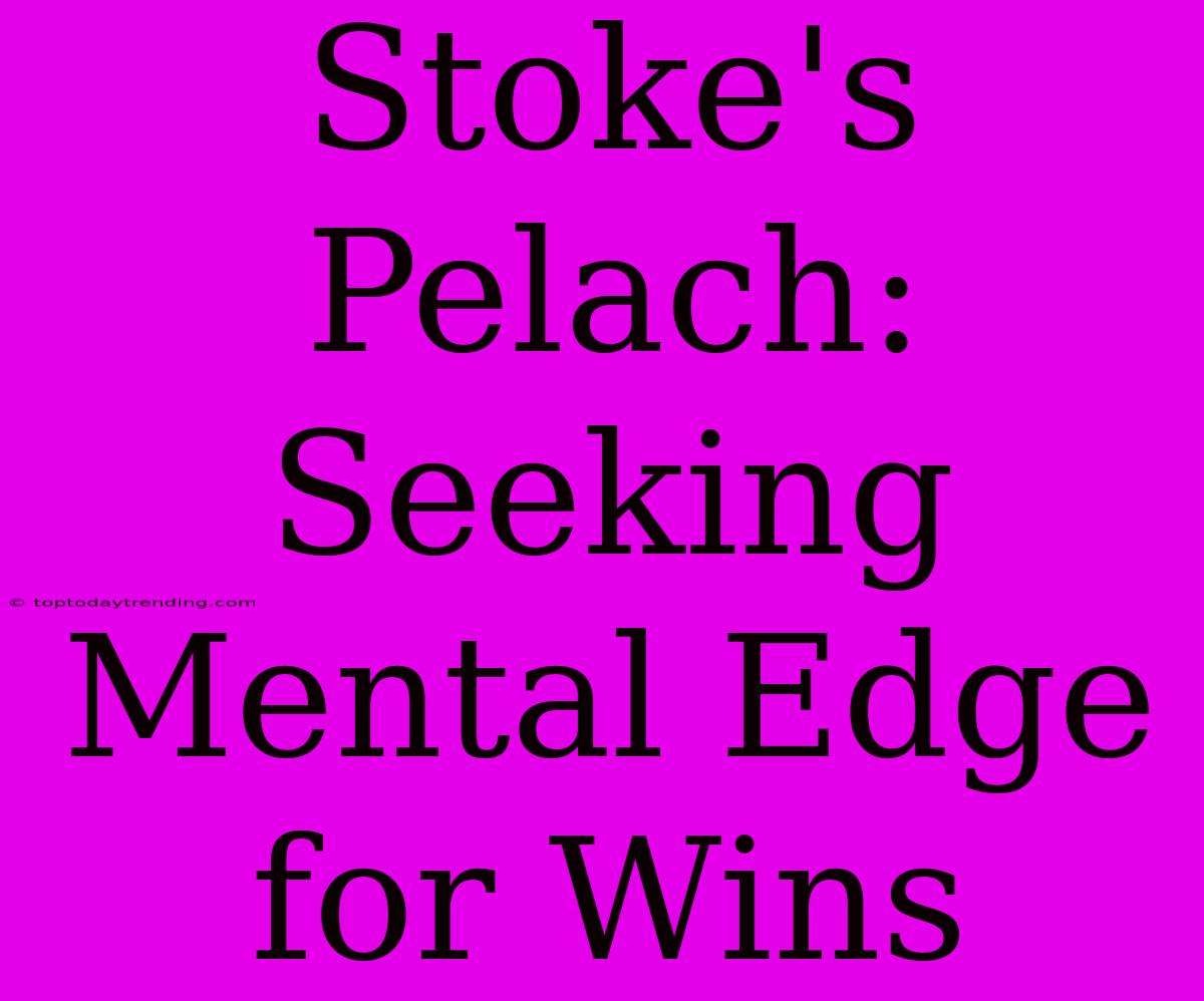 Stoke's Pelach:  Seeking Mental Edge For Wins