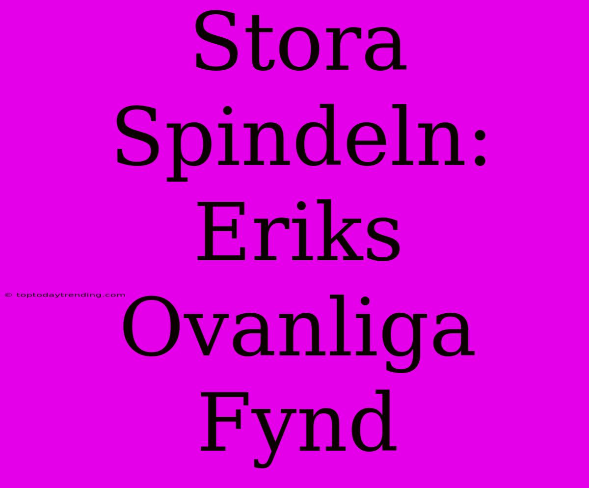 Stora Spindeln: Eriks Ovanliga Fynd