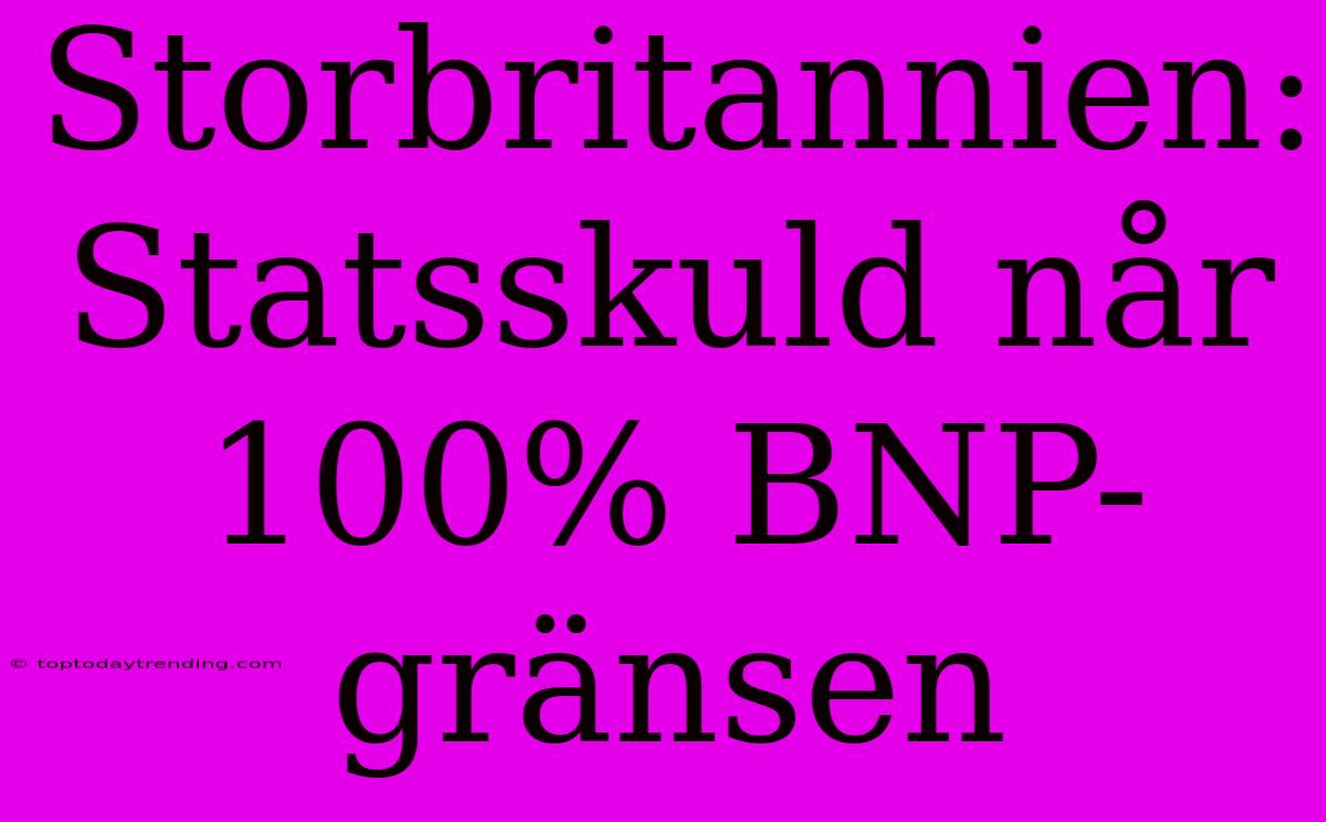 Storbritannien: Statsskuld Når 100% BNP-gränsen