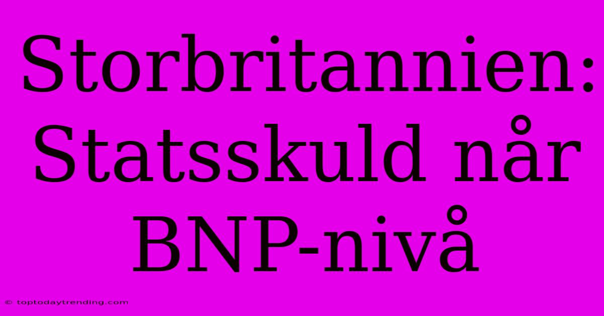 Storbritannien: Statsskuld Når BNP-nivå