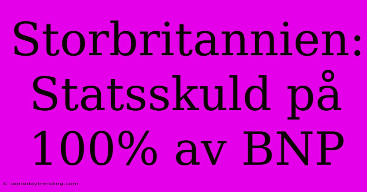 Storbritannien: Statsskuld På 100% Av BNP