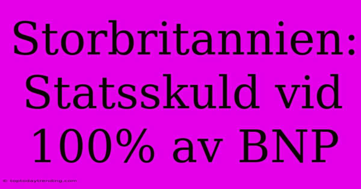 Storbritannien: Statsskuld Vid 100% Av BNP