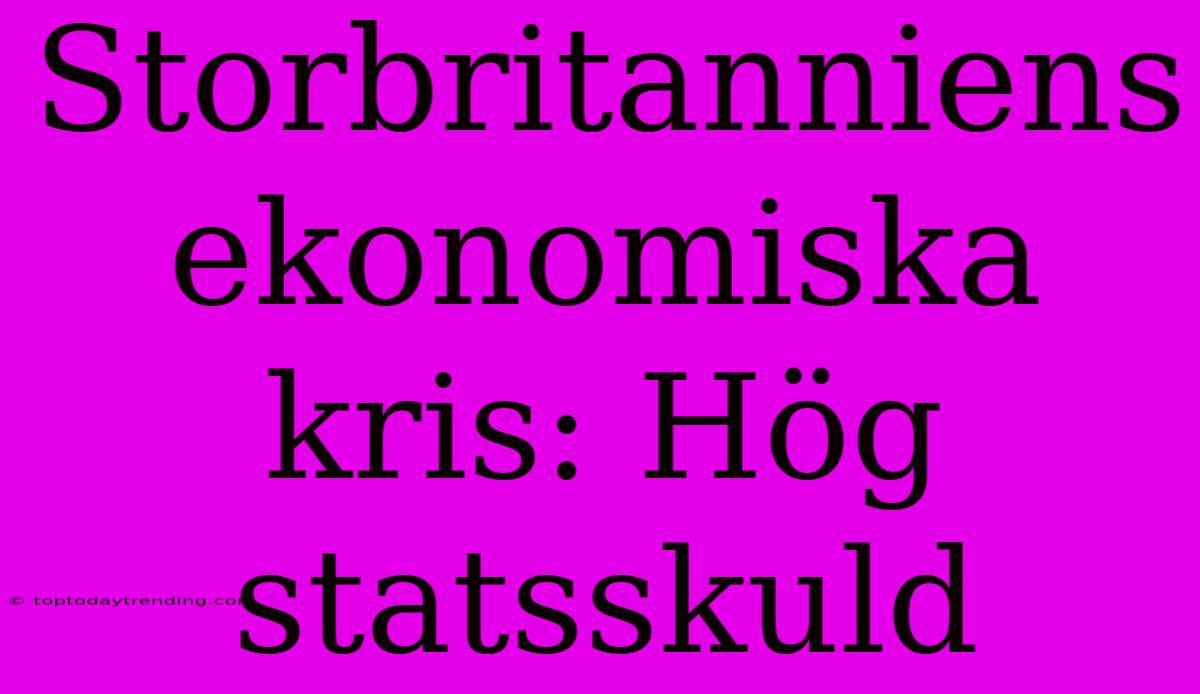 Storbritanniens Ekonomiska Kris: Hög Statsskuld