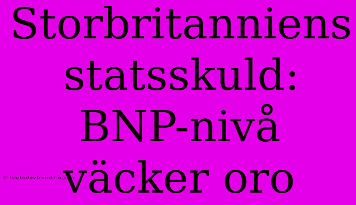 Storbritanniens Statsskuld: BNP-nivå Väcker Oro