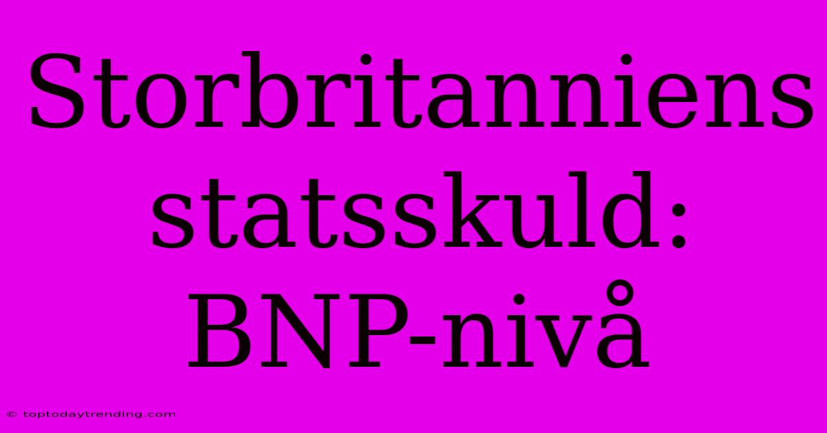 Storbritanniens Statsskuld: BNP-nivå