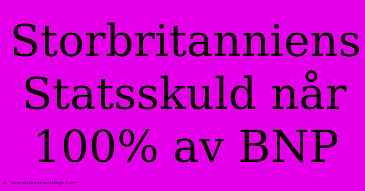 Storbritanniens Statsskuld Når 100% Av BNP