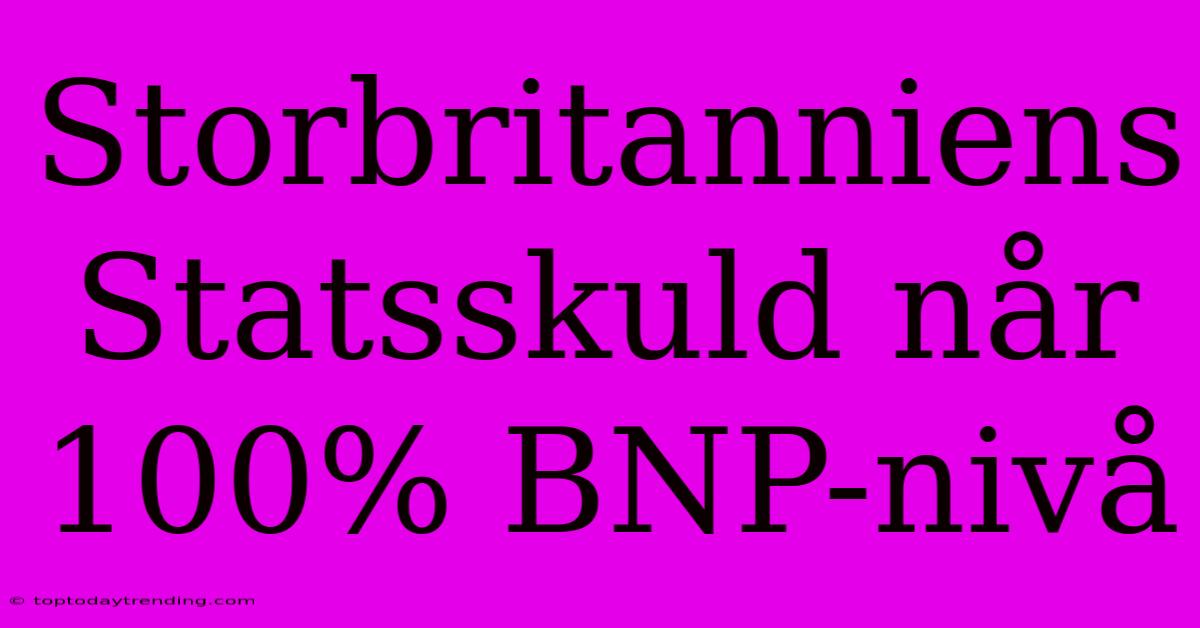 Storbritanniens Statsskuld Når 100% BNP-nivå