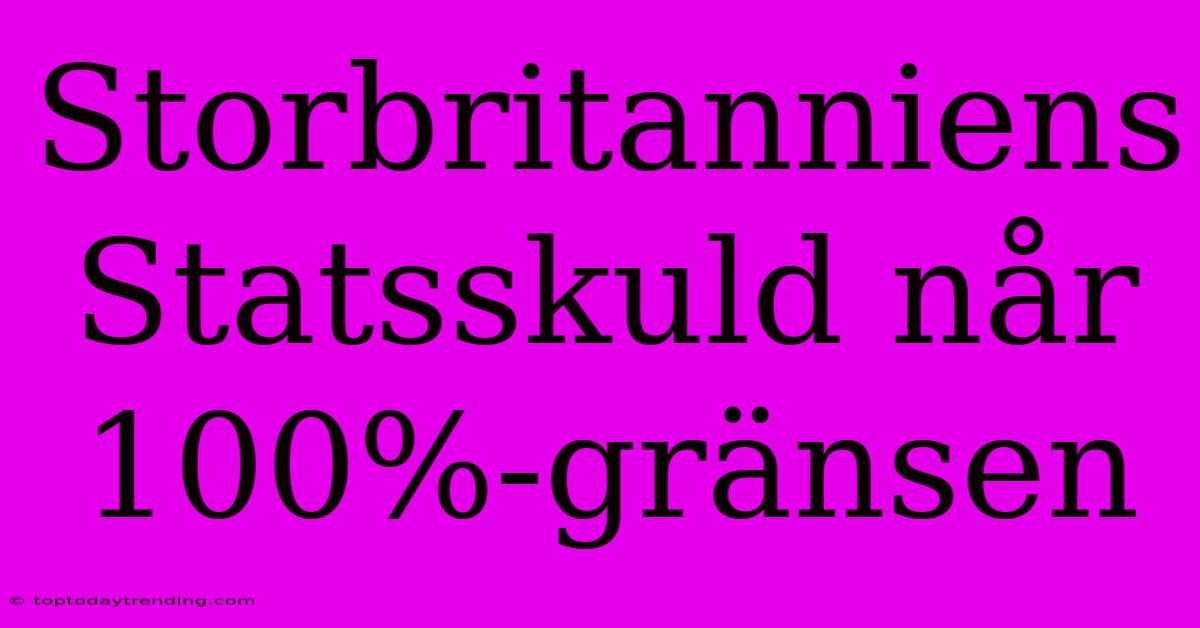 Storbritanniens Statsskuld Når 100%-gränsen