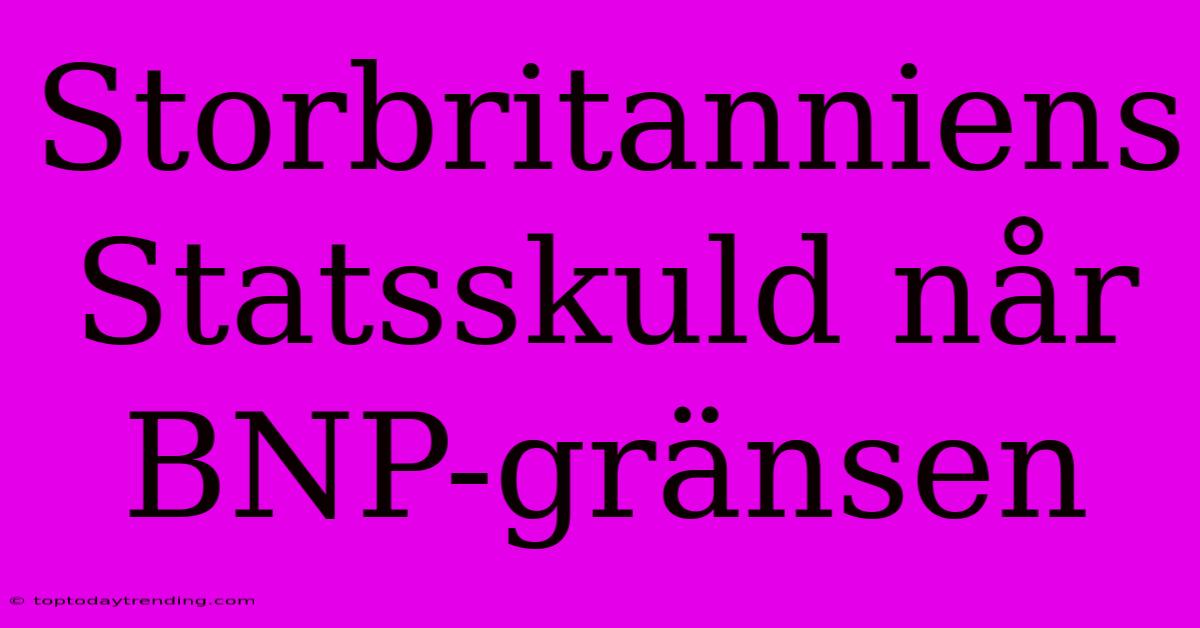 Storbritanniens Statsskuld Når BNP-gränsen