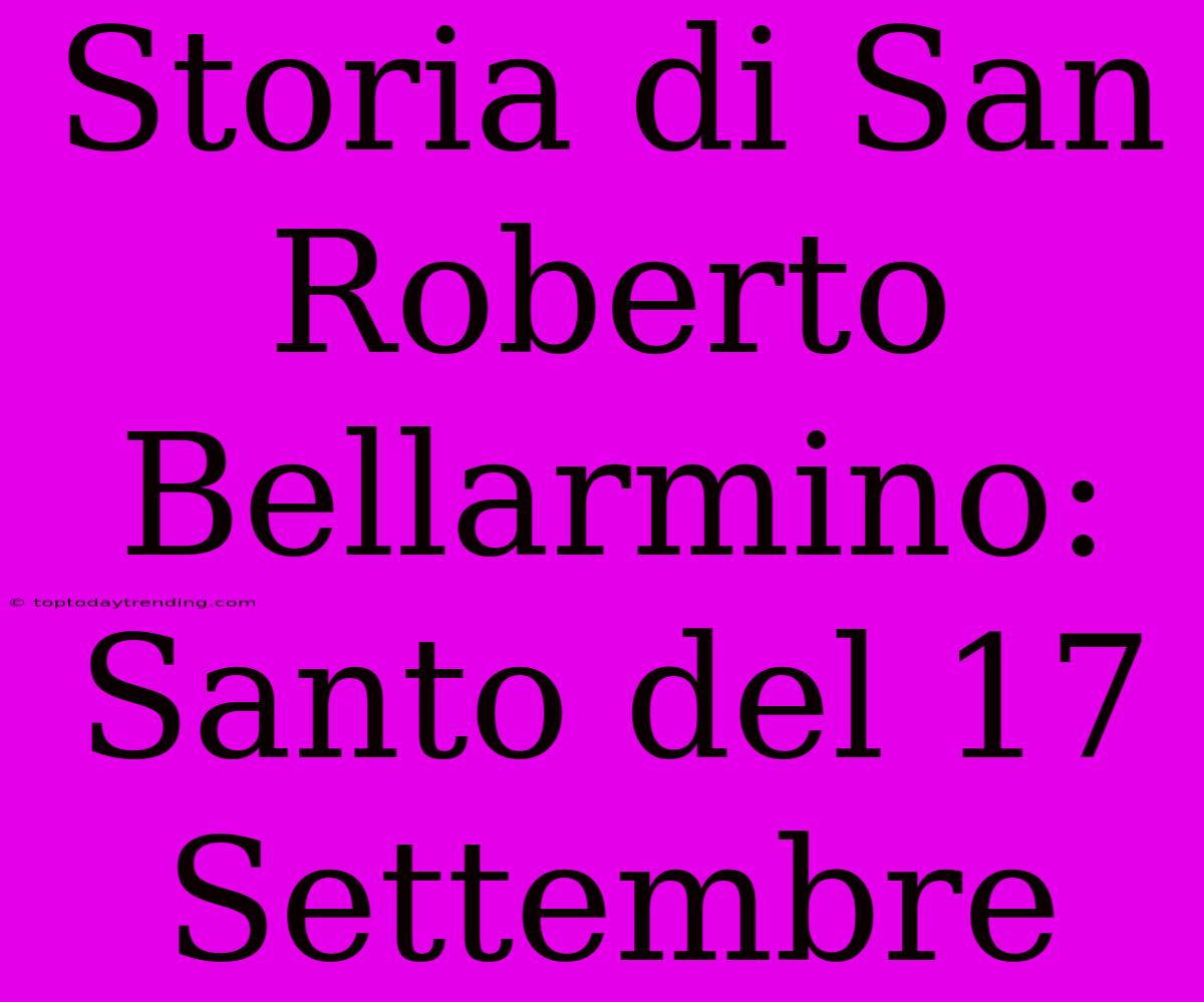 Storia Di San Roberto Bellarmino: Santo Del 17 Settembre