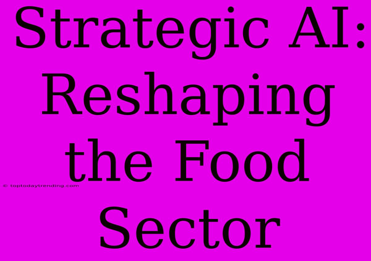 Strategic AI: Reshaping The Food Sector