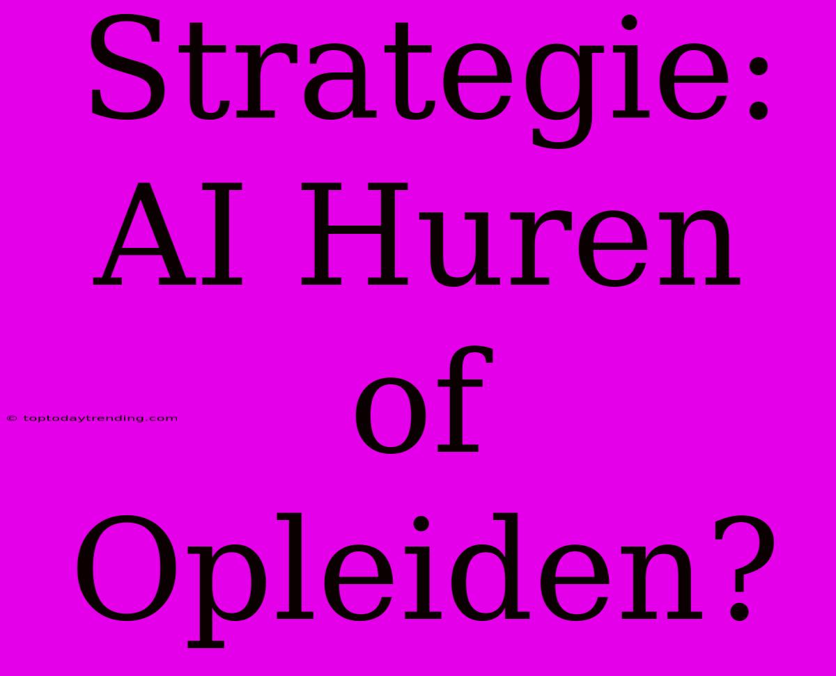 Strategie: AI Huren Of Opleiden?