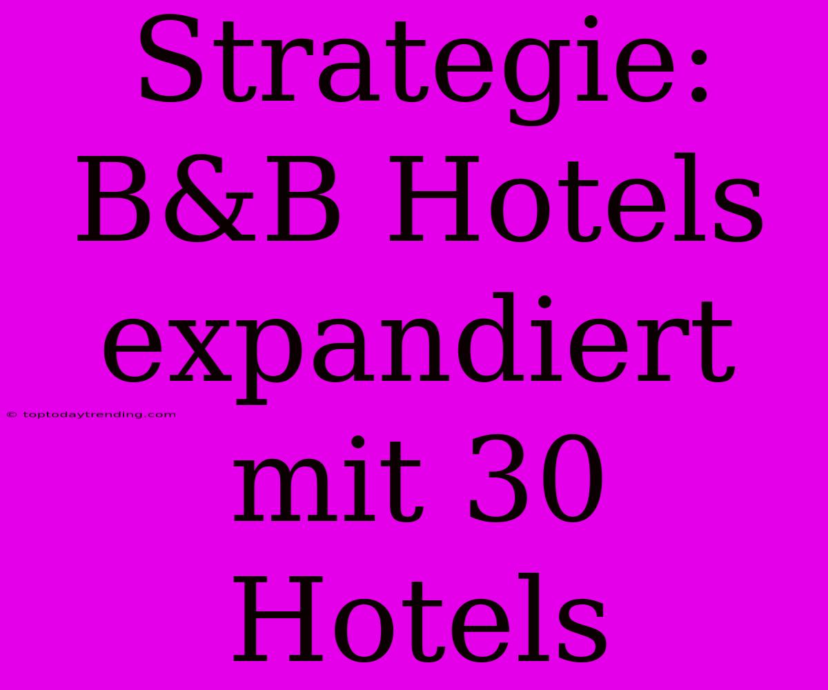 Strategie: B&B Hotels Expandiert Mit 30 Hotels