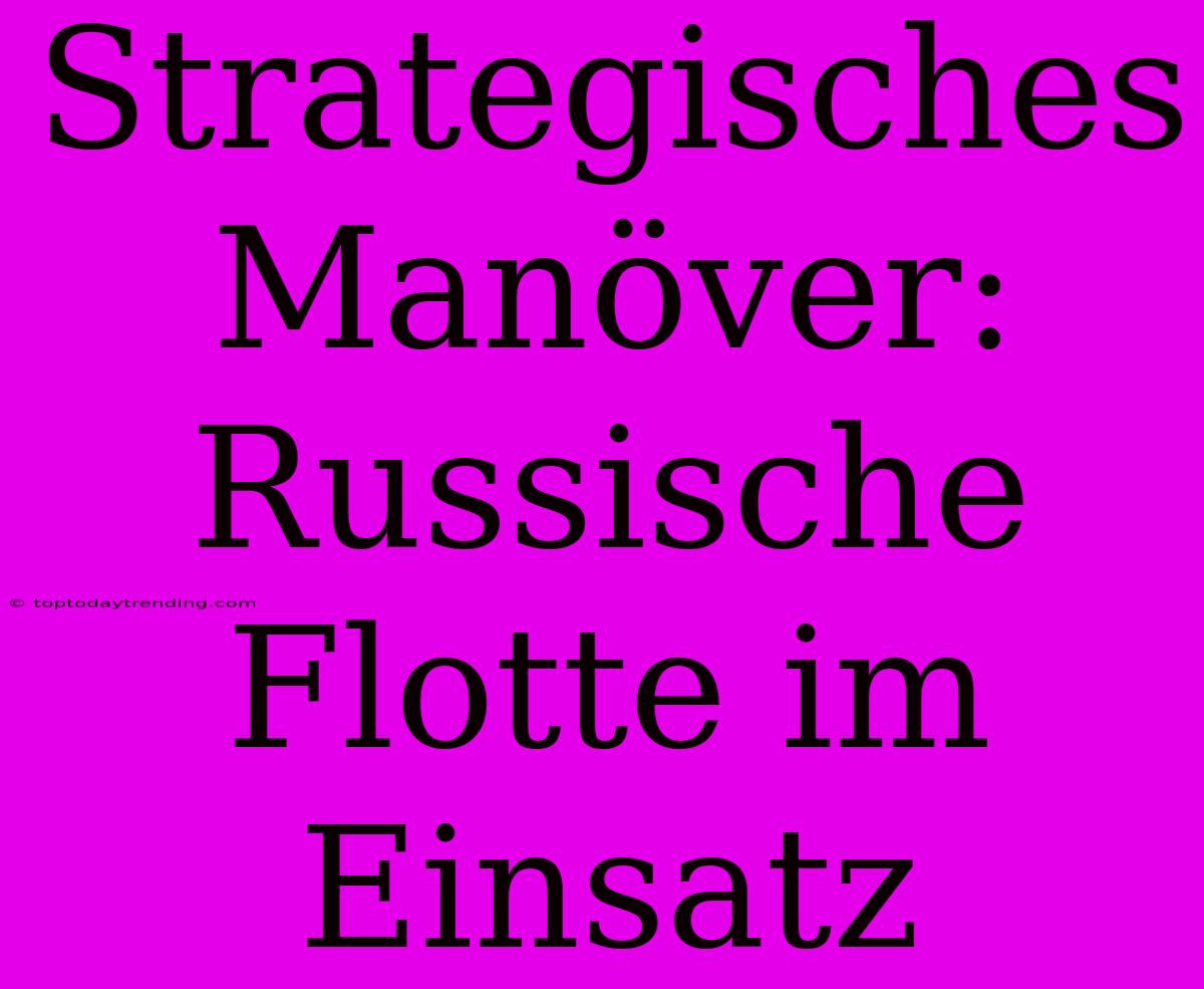 Strategisches Manöver: Russische Flotte Im Einsatz