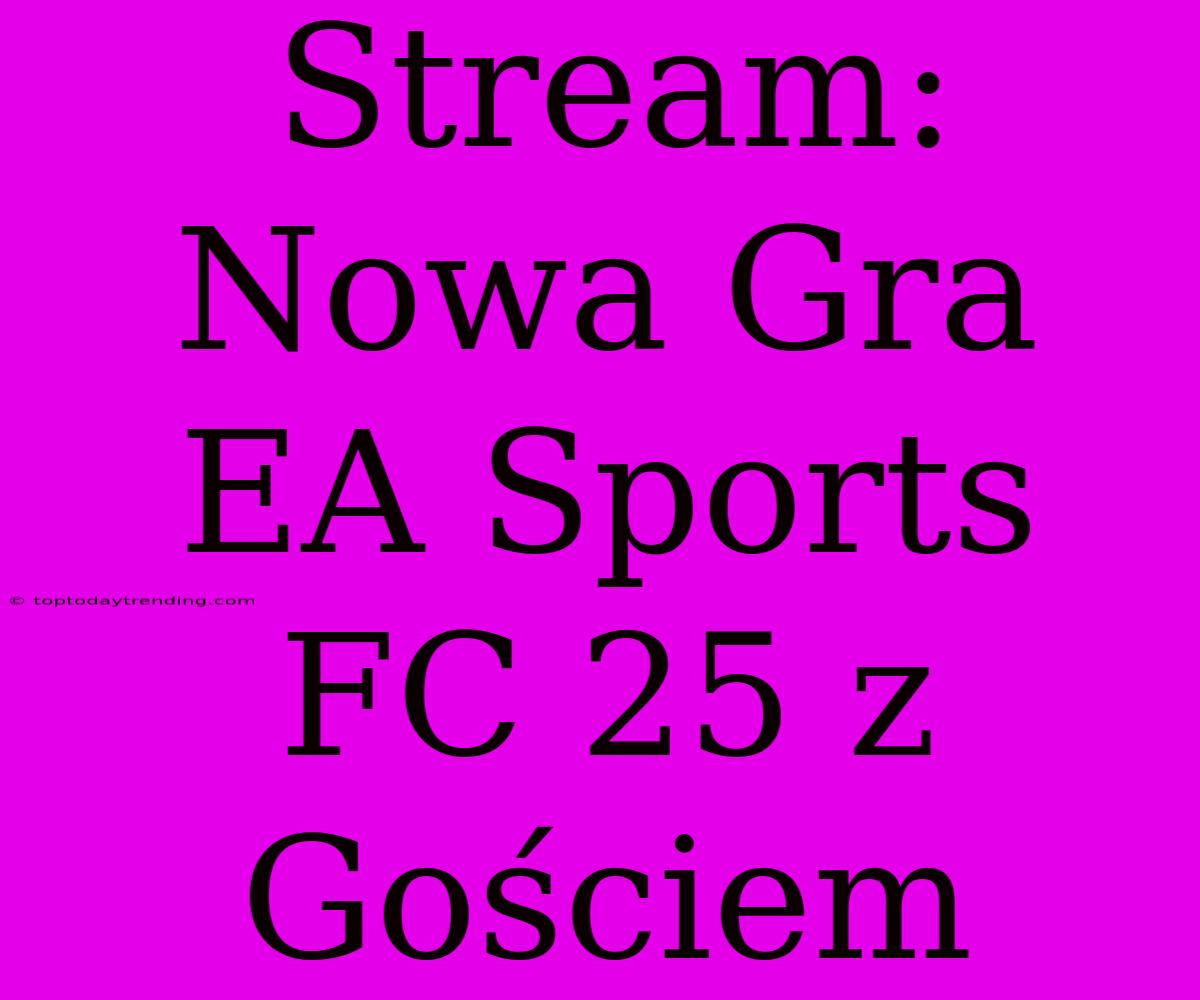 Stream: Nowa Gra EA Sports FC 25 Z Gościem