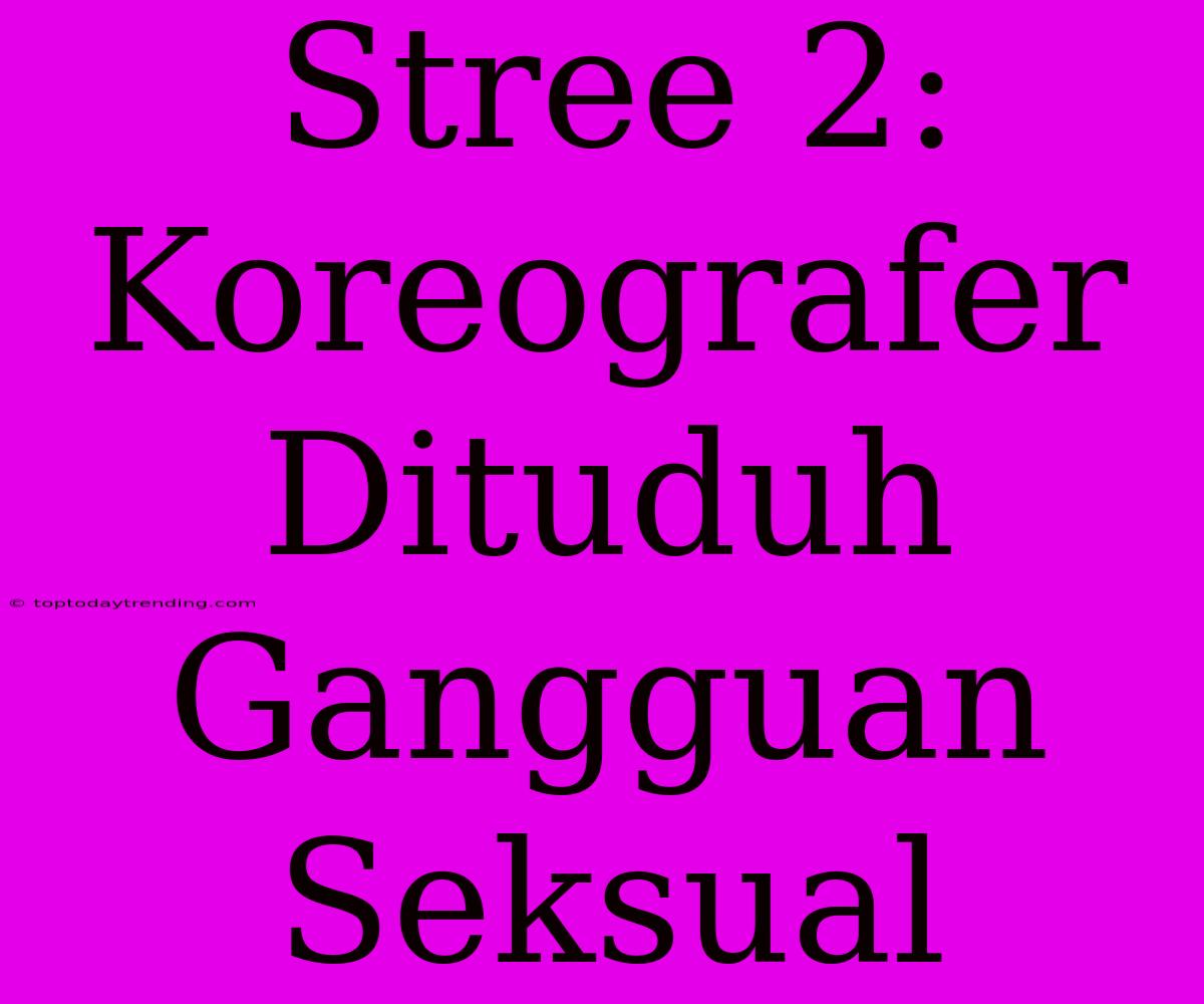 Stree 2: Koreografer Dituduh Gangguan Seksual