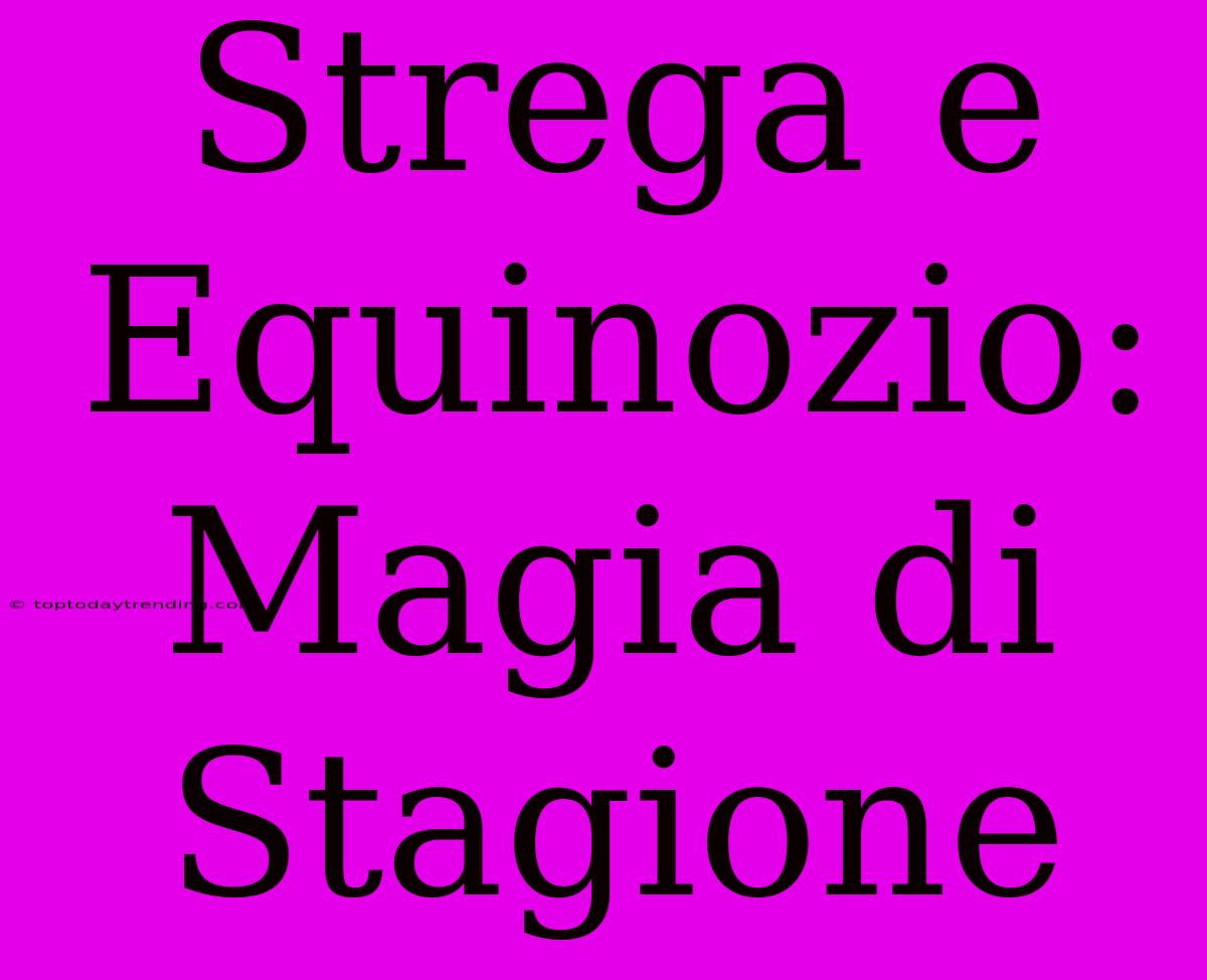 Strega E Equinozio: Magia Di Stagione