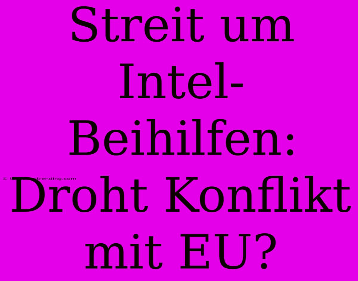 Streit Um Intel-Beihilfen: Droht Konflikt Mit EU?