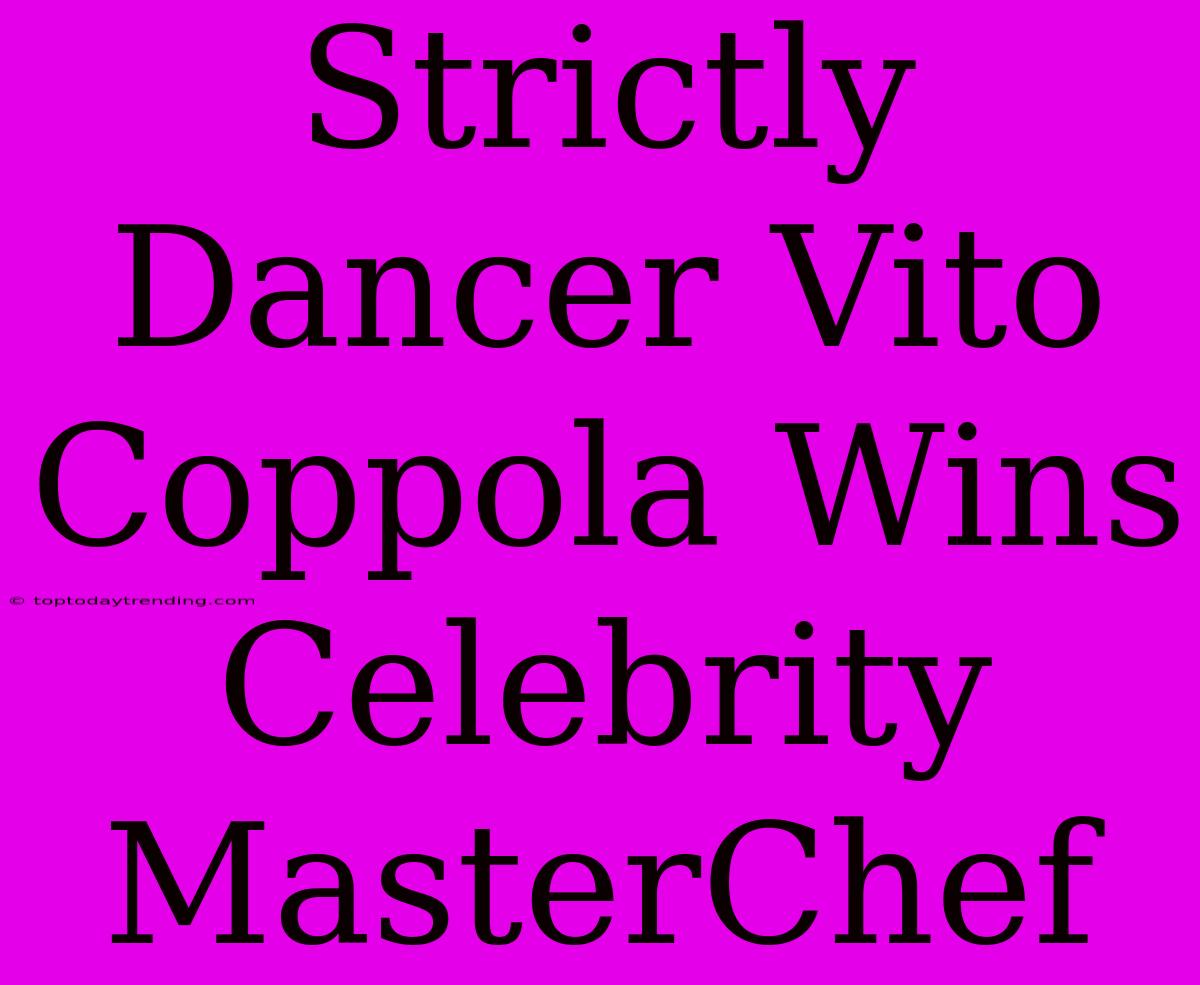 Strictly Dancer Vito Coppola Wins Celebrity MasterChef