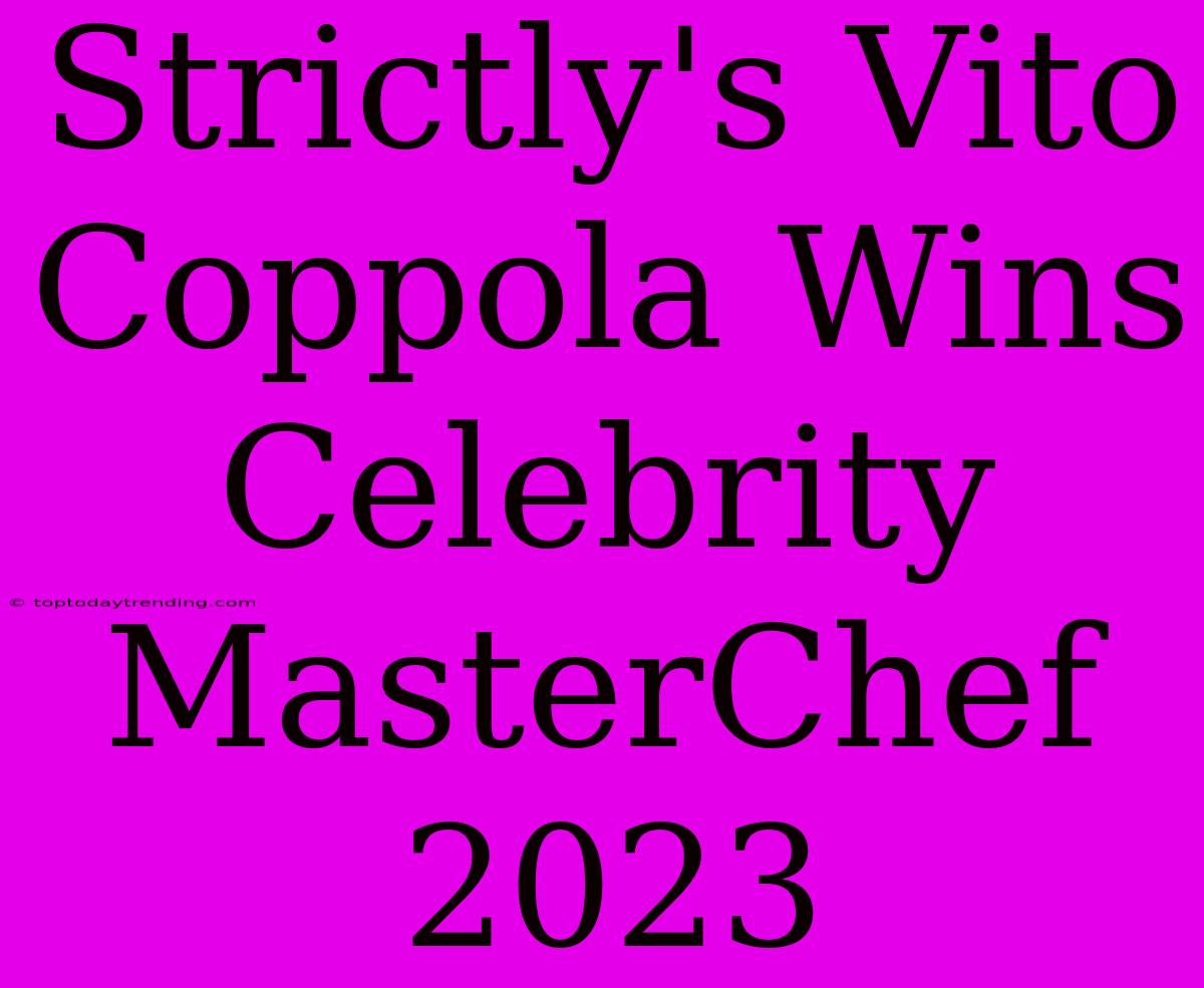 Strictly's Vito Coppola Wins Celebrity MasterChef 2023