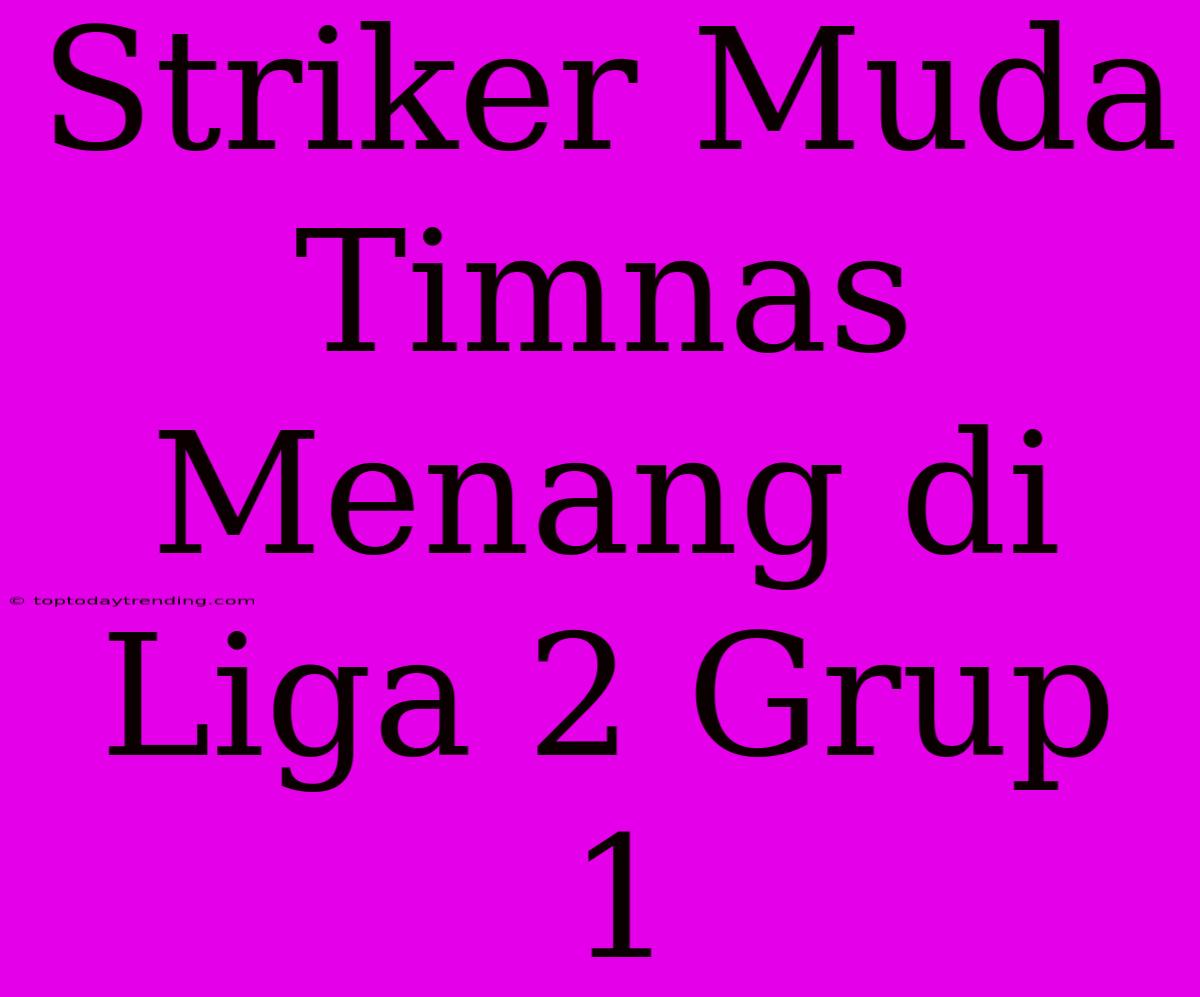 Striker Muda Timnas Menang Di Liga 2 Grup 1