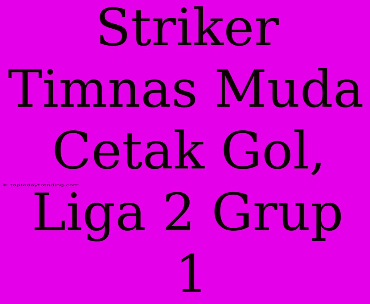 Striker Timnas Muda Cetak Gol, Liga 2 Grup 1