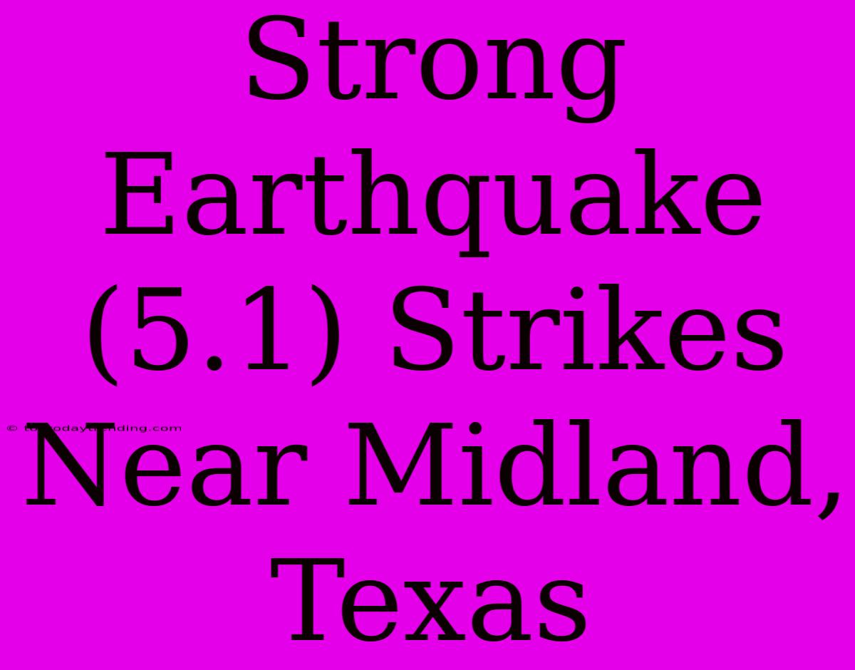 Strong Earthquake (5.1) Strikes Near Midland, Texas