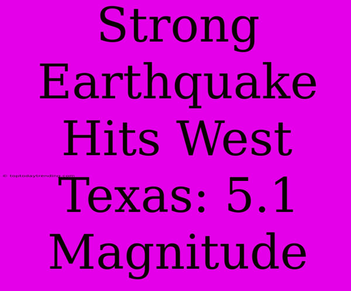 Strong Earthquake Hits West Texas: 5.1 Magnitude