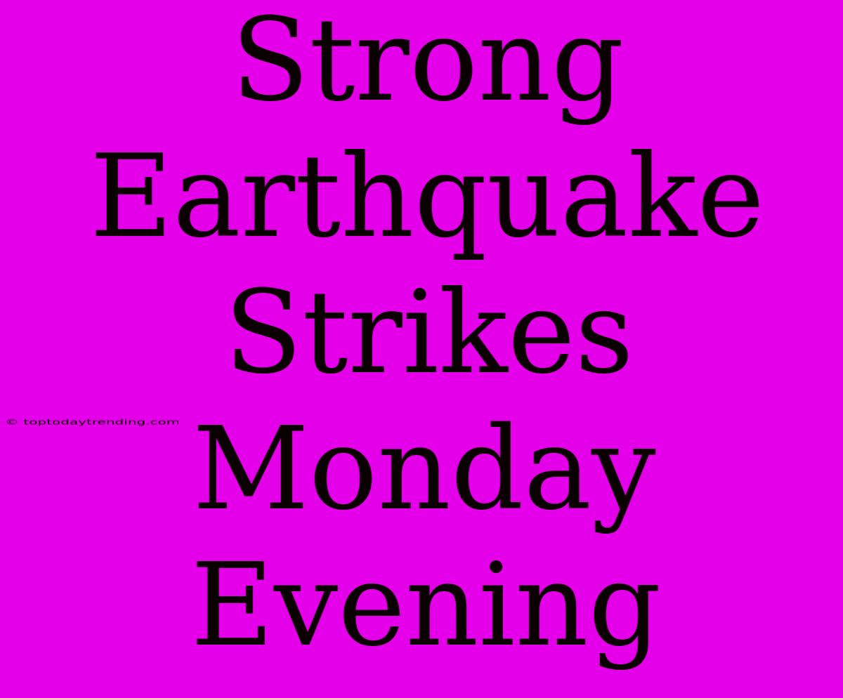 Strong Earthquake Strikes Monday Evening