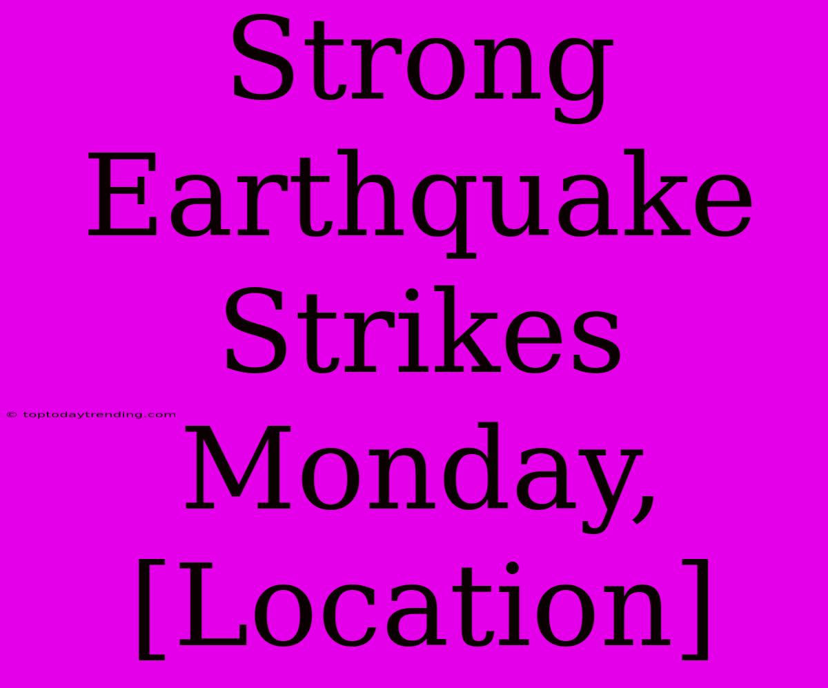 Strong Earthquake Strikes Monday, [Location]