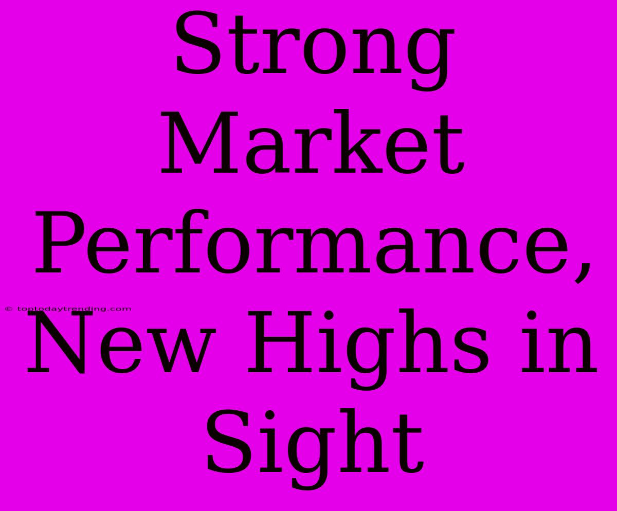 Strong Market Performance, New Highs In Sight