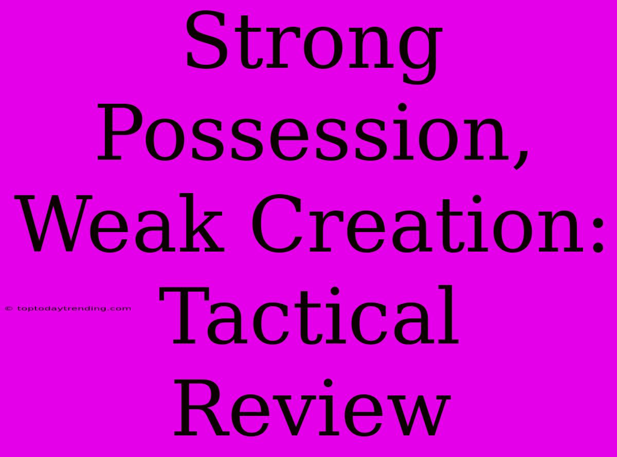 Strong Possession, Weak Creation: Tactical Review