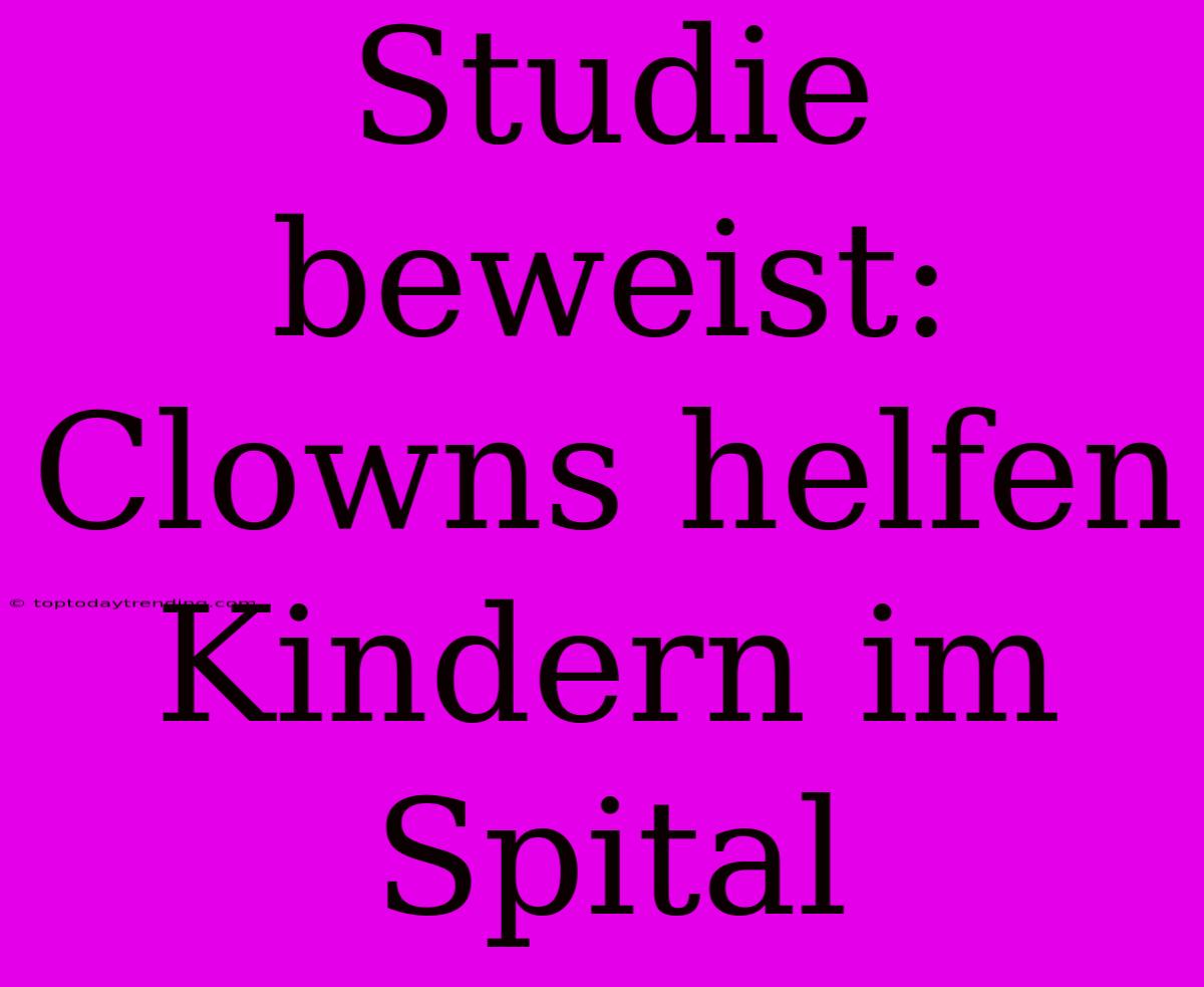 Studie Beweist: Clowns Helfen Kindern Im Spital