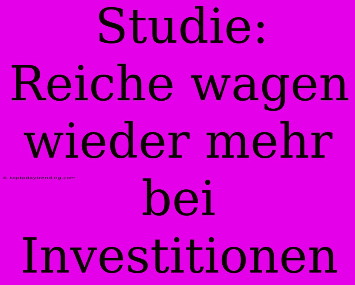 Studie: Reiche Wagen Wieder Mehr Bei Investitionen