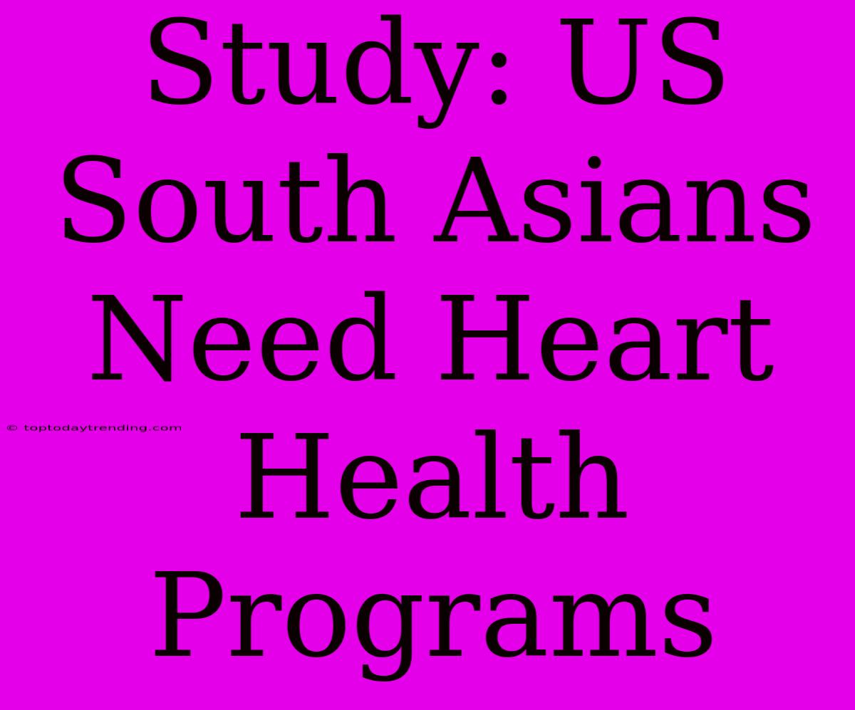 Study: US South Asians Need Heart Health Programs