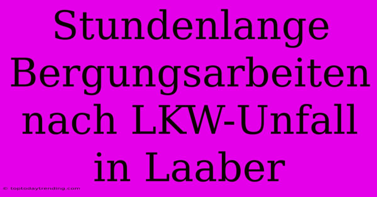 Stundenlange Bergungsarbeiten Nach LKW-Unfall In Laaber